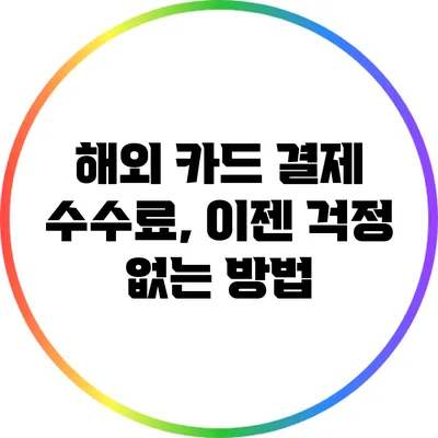 해외 카드 결제 수수료, 이젠 걱정 없는 방법