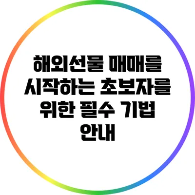해외선물 매매를 시작하는 초보자를 위한 필수 기법 안내