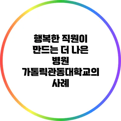 행복한 직원이 만드는 더 나은 병원: 가톨릭관동대학교의 사례
