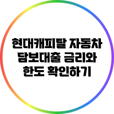 현대캐피탈 자동차 담보대출: 금리와 한도 확인하기