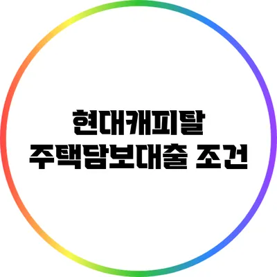 현대캐피탈 주택담보대출: 조건