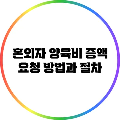 혼외자 양육비 증액 요청 방법과 절차