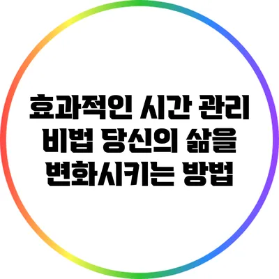 효과적인 시간 관리 비법: 당신의 삶을 변화시키는 방법