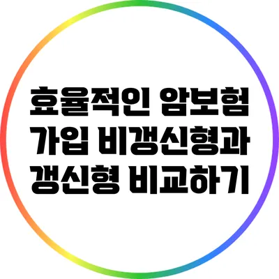 효율적인 암보험 가입: 비갱신형과 갱신형 비교하기