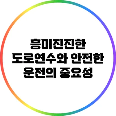 흥미진진한 도로연수와 안전한 운전의 중요성