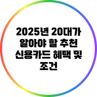 2025년 20대가 알아야 할 추천 신용카드 혜택 및 조건