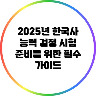 2025년 한국사 능력 검정 시험 준비를 위한 필수 가이드