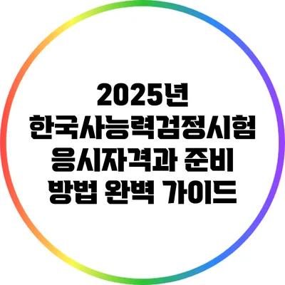 2025년 한국사능력검정시험 응시자격과 준비 방법 완벽 가이드