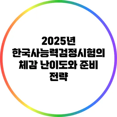 2025년 한국사능력검정시험의 체감 난이도와 준비 전략