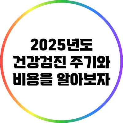 2025년도 건강검진: 주기와 비용을 알아보자