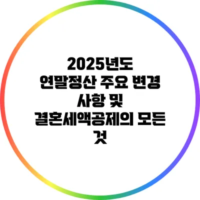 2025년도 연말정산 주요 변경 사항 및 결혼세액공제의 모든 것