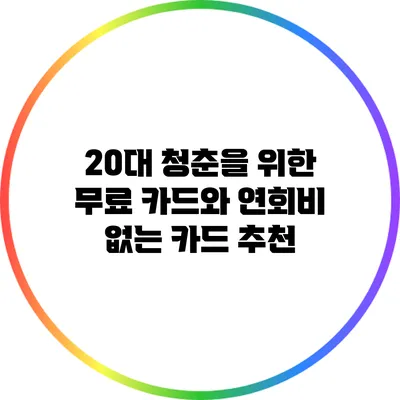 20대 청춘을 위한 무료 카드와 연회비 없는 카드 추천