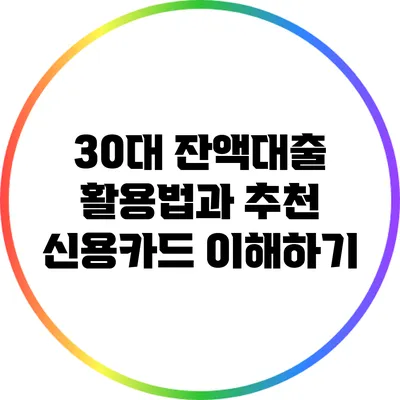 30대 잔액대출 활용법과 추천 신용카드 이해하기
