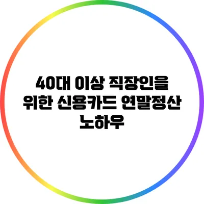 40대 이상 직장인을 위한 신용카드 연말정산 노하우