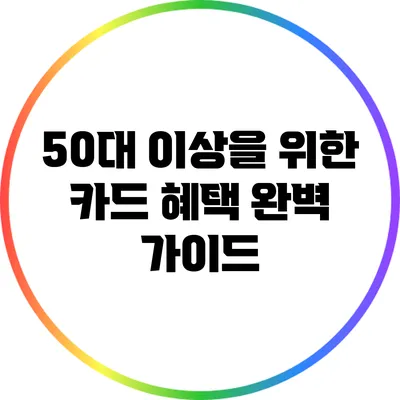 50대 이상을 위한 카드 혜택 완벽 가이드