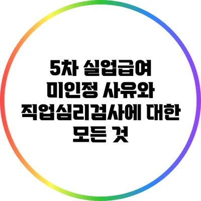 5차 실업급여 미인정 사유와 직업심리검사에 대한 모든 것