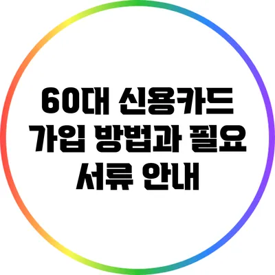 60대 신용카드 가입 방법과 필요 서류 안내