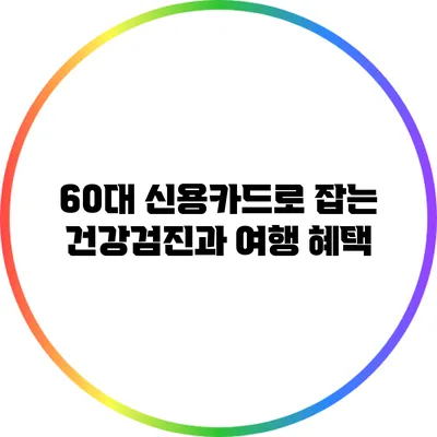 60대 신용카드로 잡는 건강검진과 여행 혜택
