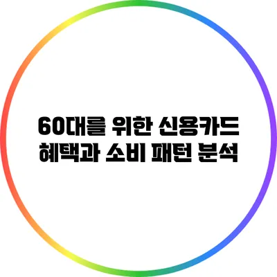60대를 위한 신용카드 혜택과 소비 패턴 분석