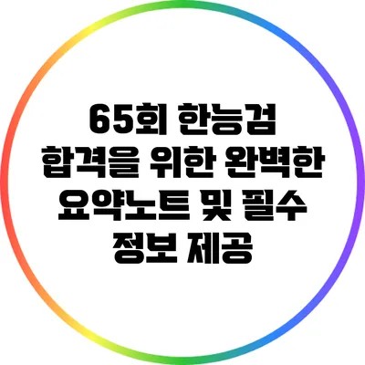 65회 한능검 합격을 위한 완벽한 요약노트 및 필수 정보 제공
