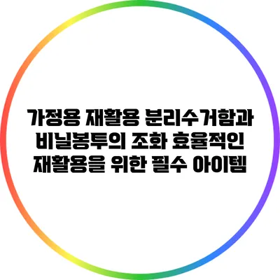 가정용 재활용 분리수거함과 비닐봉투의 조화: 효율적인 재활용을 위한 필수 아이템