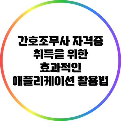 간호조무사 자격증 취득을 위한 효과적인 애플리케이션 활용법