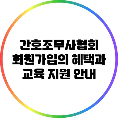 간호조무사협회 회원가입의 혜택과 교육 지원 안내