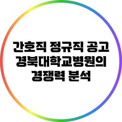 간호직 정규직 공고: 경북대학교병원의 경쟁력 분석