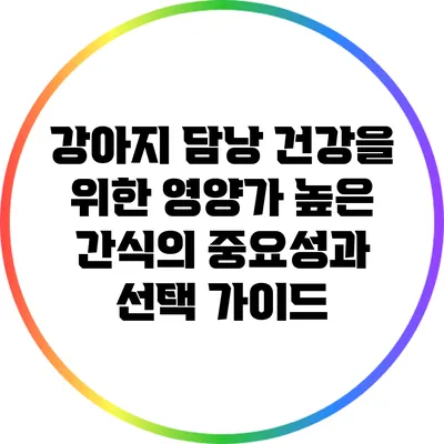 강아지 담낭 건강을 위한 영양가 높은 간식의 중요성과 선택 가이드