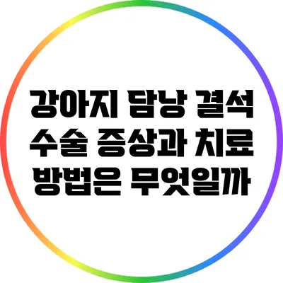 강아지 담낭 결석 수술: 증상과 치료 방법은 무엇일까?
