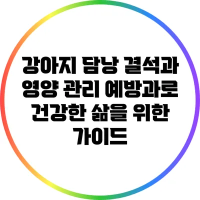 강아지 담낭 결석과 영양 관리: 예방과로 건강한 삶을 위한 가이드