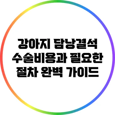 강아지 담낭결석 수술비용과 필요한 절차 완벽 가이드