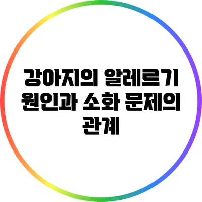 강아지의 알레르기 원인과 소화 문제의 관계