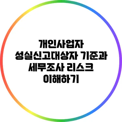 개인사업자 성실신고대상자 기준과 세무조사 리스크 이해하기