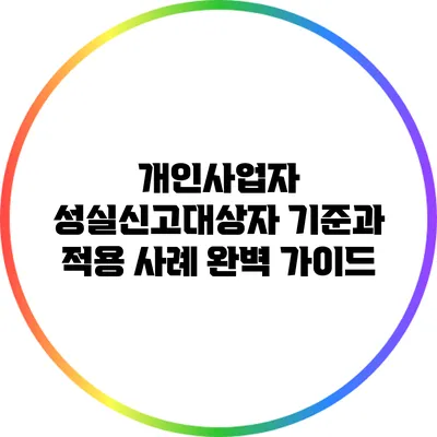 개인사업자 성실신고대상자 기준과 적용 사례 완벽 가이드