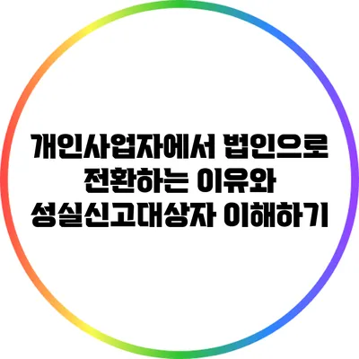 개인사업자에서 법인으로 전환하는 이유와 성실신고대상자 이해하기