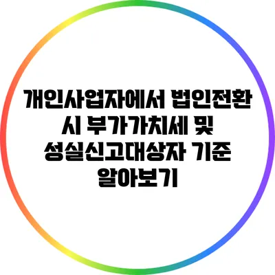 개인사업자에서 법인전환 시 부가가치세 및 성실신고대상자 기준 알아보기