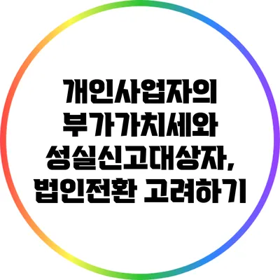 개인사업자의 부가가치세와 성실신고대상자, 법인전환 고려하기