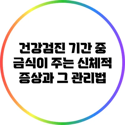 건강검진 기간 중 금식이 주는 신체적 증상과 그 관리법