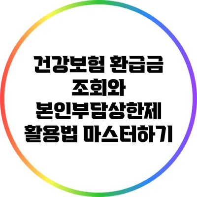 건강보험 환급금 조회와 본인부담상한제 활용법 마스터하기