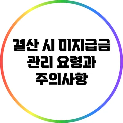결산 시 미지급금 관리 요령과 주의사항