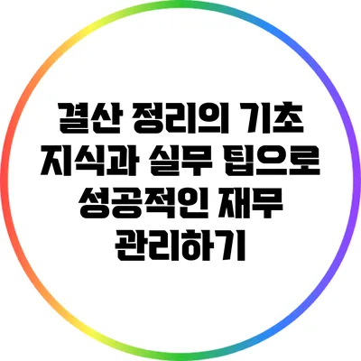 결산 정리의 기초 지식과 실무 팁으로 성공적인 재무 관리하기