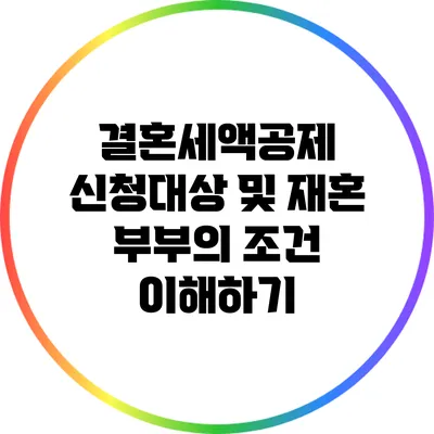 결혼세액공제 신청대상 및 재혼 부부의 조건 이해하기