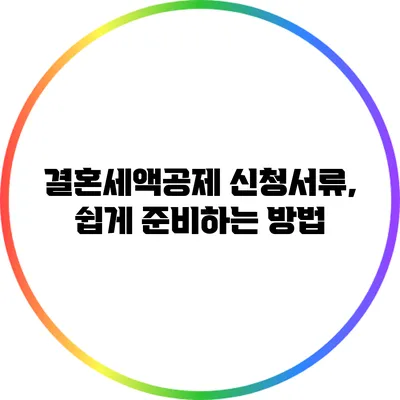 결혼세액공제 신청서류, 쉽게 준비하는 방법