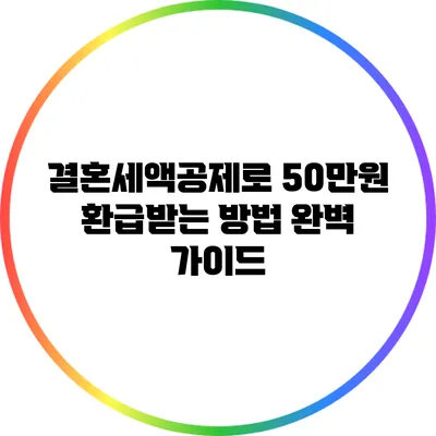 결혼세액공제로 50만원 환급받는 방법 완벽 가이드