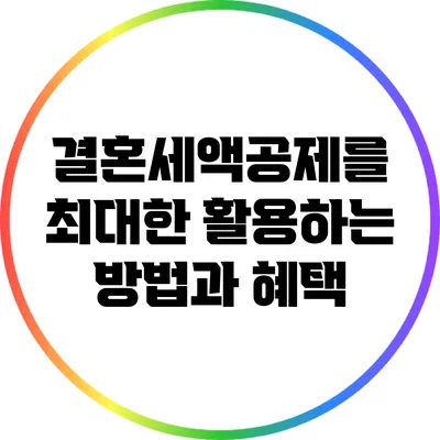 결혼세액공제를 최대한 활용하는 방법과 혜택