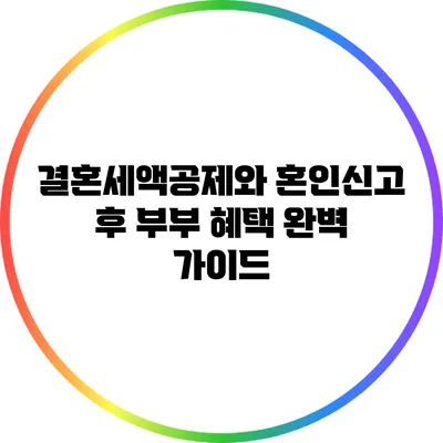 결혼세액공제와 혼인신고 후 부부 혜택 완벽 가이드