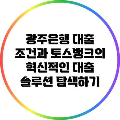 광주은행 대출 조건과 토스뱅크의 혁신적인 대출 솔루션 탐색하기