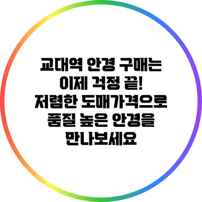 교대역 안경 구매는 이제 걱정 끝! 저렴한 도매가격으로 품질 높은 안경을 만나보세요