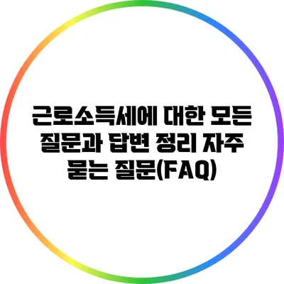 근로소득세에 대한 모든 질문과 답변 정리: 자주 묻는 질문(FAQ)